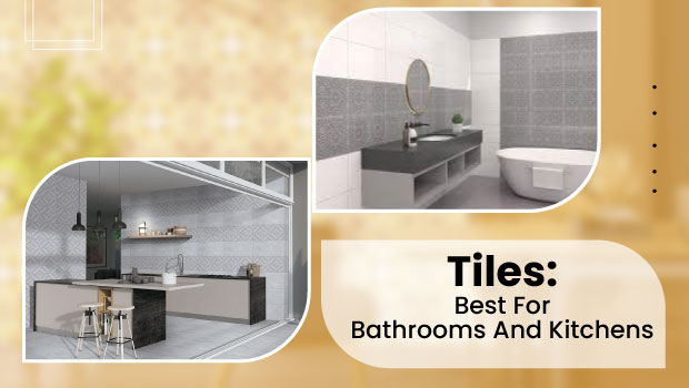 Tiles: Best for Bathrooms and Kitchens